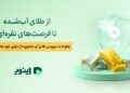 از طلای آب‌شده تا فرصت‌های نقره‌ای؛ چگونه با سرویس طلای آپ «اینوی» از دارایی خود محافظت کنیم؟